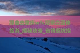 那曲去重庆wfc观景台团体旅游