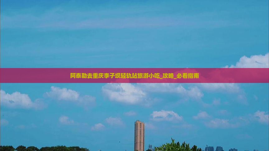 阿泰勒去重庆李子坝轻轨站旅游小吃