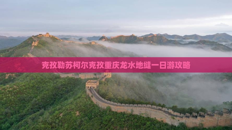 克孜勒苏柯尔克孜去重庆龙水峡地缝一日