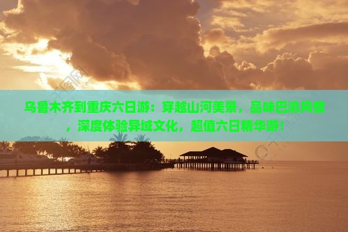 乌鲁木齐到重庆六日游