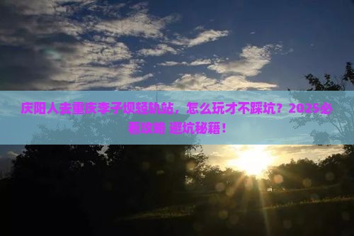 庆阳去重庆李子坝轻轨站景点