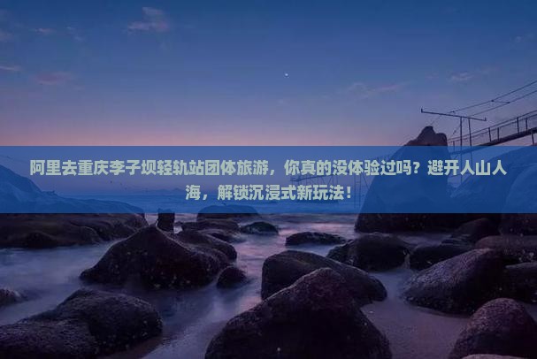 阿里去重庆李子坝轻轨站团体旅游