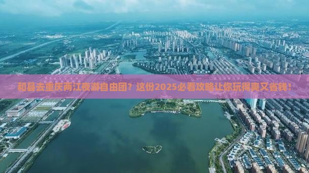 和县去重庆两江夜游自由团