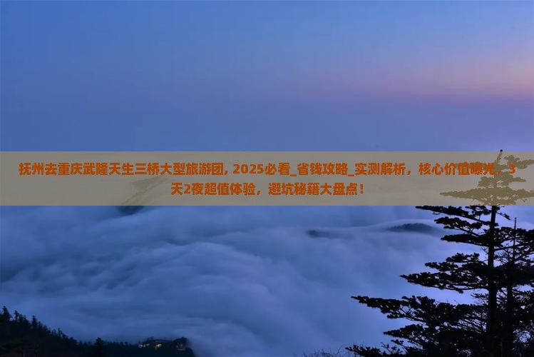 抚州去重庆武隆天生三桥大型旅游团