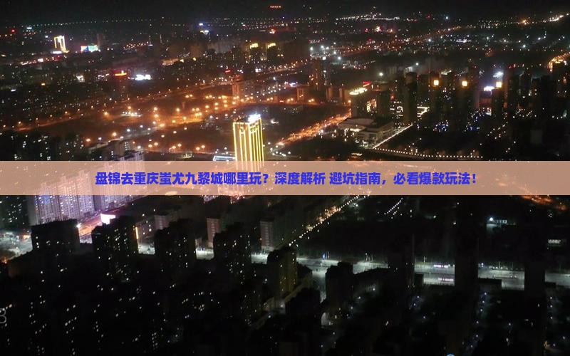 盘锦去重庆蚩尤九黎城哪里玩