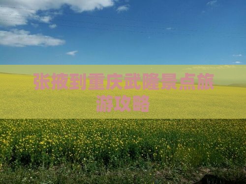 张掖到重庆武隆攻略