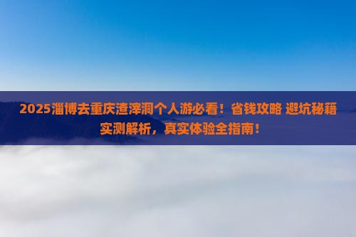 淄博去重庆渣滓洞个人游