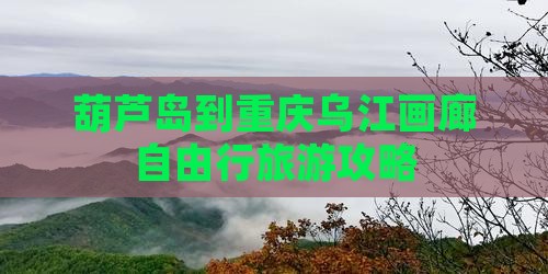葫芦岛到重庆乌江画廊自由行