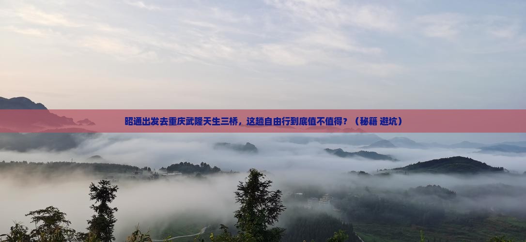 昭通到重庆武隆天生三桥自由行