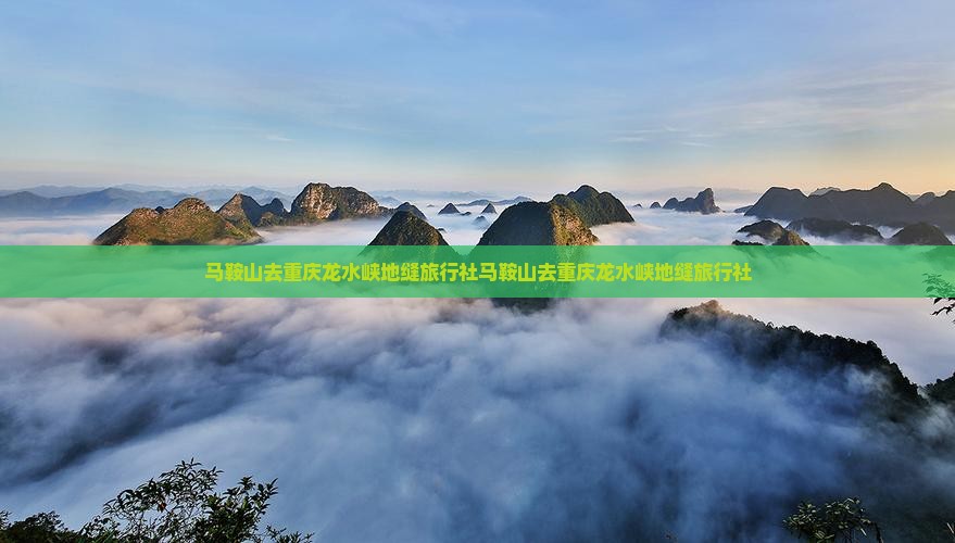 马鞍山去重庆龙水峡地缝旅行社