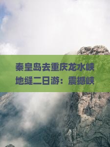 秦皇岛去重庆龙水峡地缝二日游