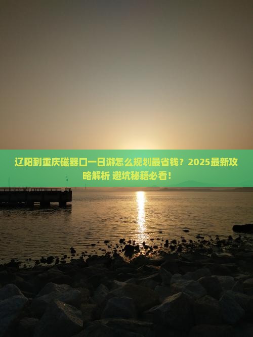 辽阳到重庆磁器口一日