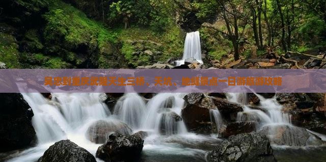 吴忠到重庆武隆天生三桥、天坑、地缝景点一日游旅游攻略