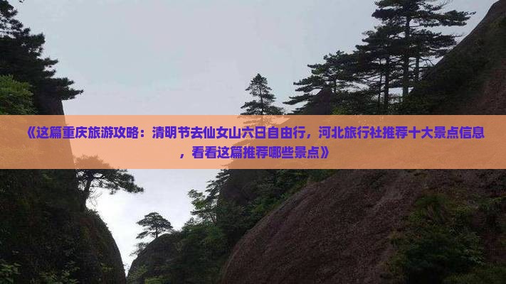《这篇重庆旅游攻略：清明节去仙女山六日自由行，河北旅行社推荐十大景点信息，看看这篇推荐哪些景点》