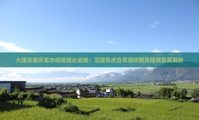 大理去重庆龙水峡地缝必去地：沿途景点自驾游攻略及路线距离解析