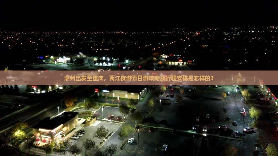 潮州出发至重庆，两江夜游五日游攻略及行程安排是怎样的？