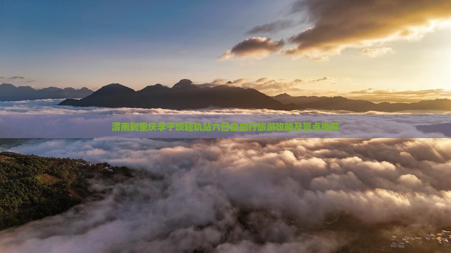 渭南到重庆李子坝轻轨站六日自由行旅游攻略及景点推荐 渭南到重庆李子坝轻轨站六日自由行旅游攻略及景点推荐
