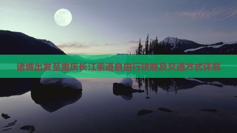 诸城出发至重庆长江索道自由行攻略及交通方式详解