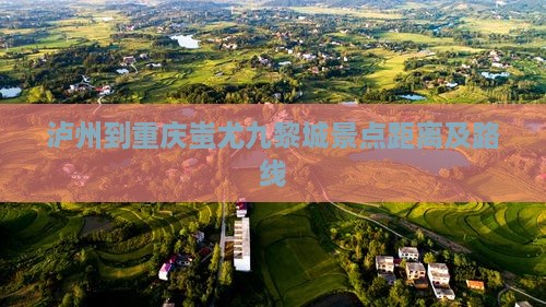 泸州到重庆蚩尤九黎城景点距离及路线