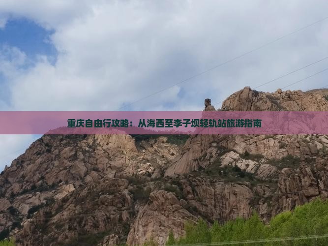 重庆自由行攻略：从海西至李子坝轻轨站旅游指南