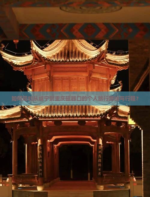 如何规划从咸宁到重庆磁器口的个人旅行路线与行程？