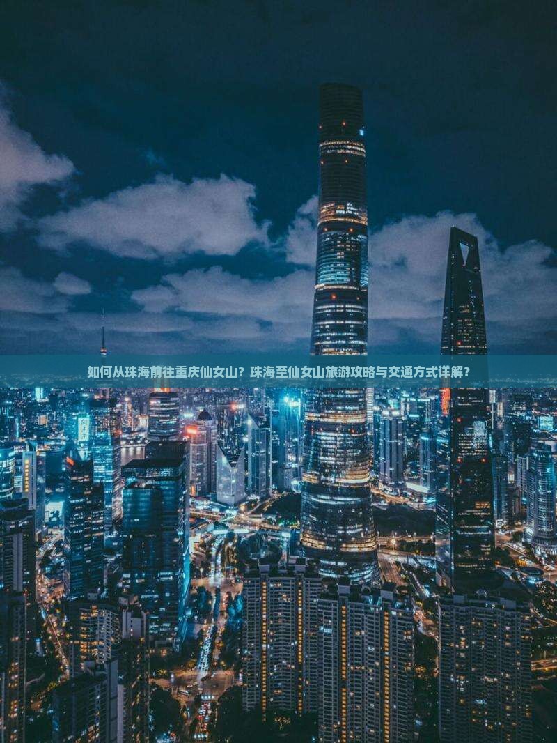 如何从珠海前往重庆仙女山？珠海至仙女山旅游攻略与交通方式详解？
