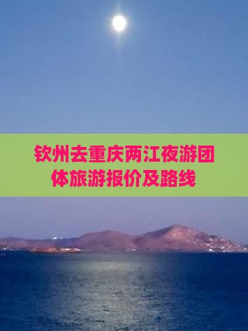 钦州去重庆两江夜游团体旅游报价及路线
