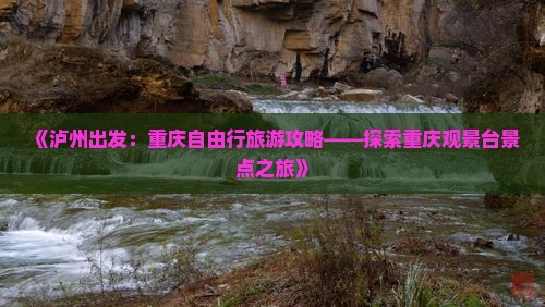 《泸州出发：重庆自由行旅游攻略——探索重庆观景台景点之旅》