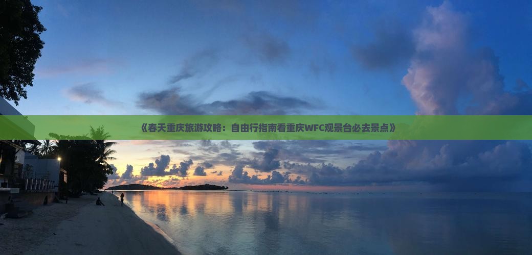 《春天重庆旅游攻略：自由行指南看重庆WFC观景台必去景点》