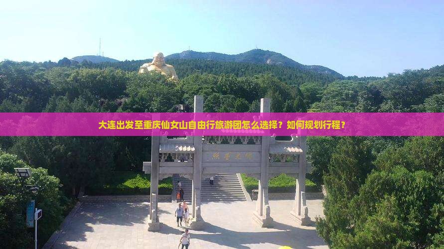 大连出发至重庆仙女山自由行旅游团怎么选择？如何规划行程？