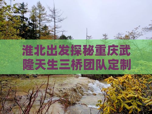 淮北出发探秘重庆武隆天生三桥团队定制游