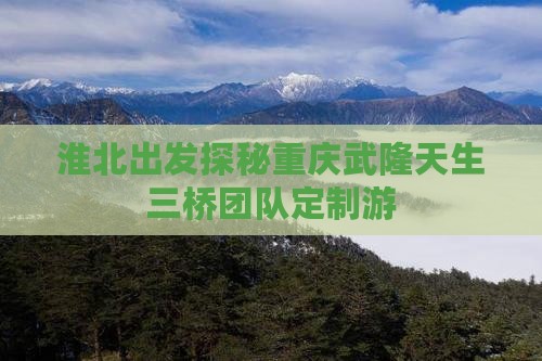 淮北出发探秘重庆武隆天生三桥团队定制游