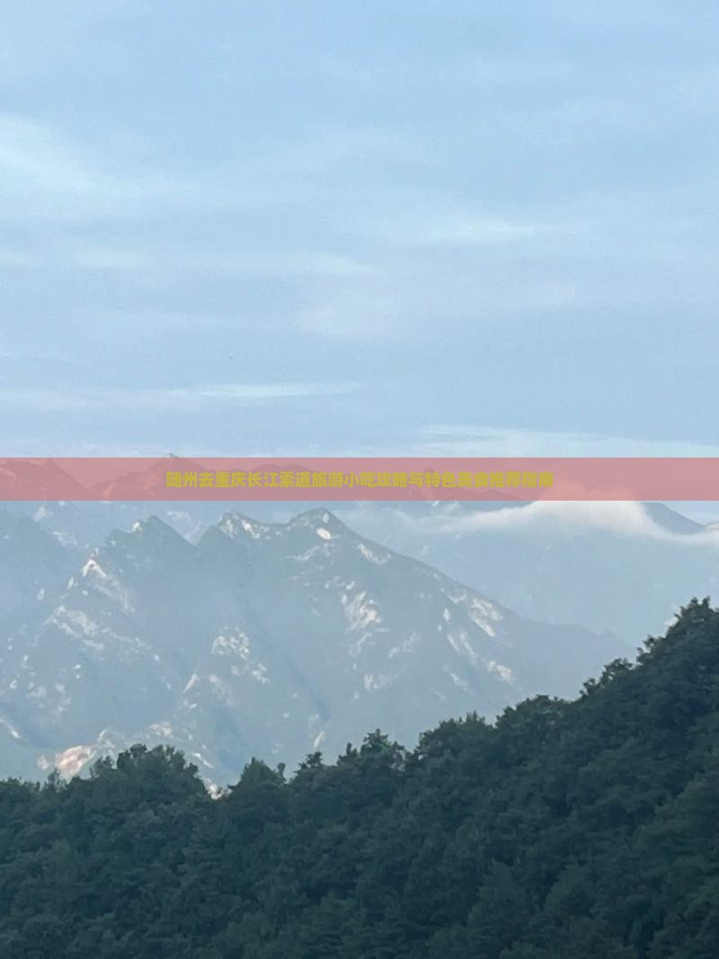 随州去重庆长江索道旅游小吃攻略与特色美食推荐指南