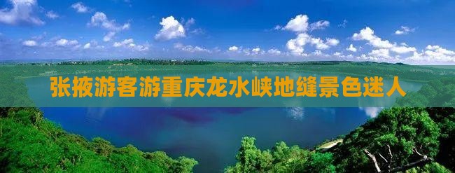 张掖游客游重庆龙水峡地缝景色迷人