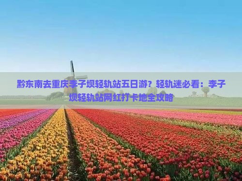 黔东南去重庆李子坝轻轨站五日游？轻轨迷必看：李子坝轻轨站网红打卡地全攻略