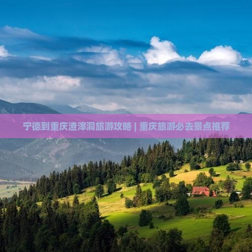 宁德到重庆渣滓洞旅游攻略 | 重庆旅游必去景点推荐