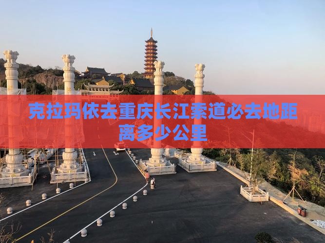 克拉玛依去重庆长江索道必去地距离多少公里