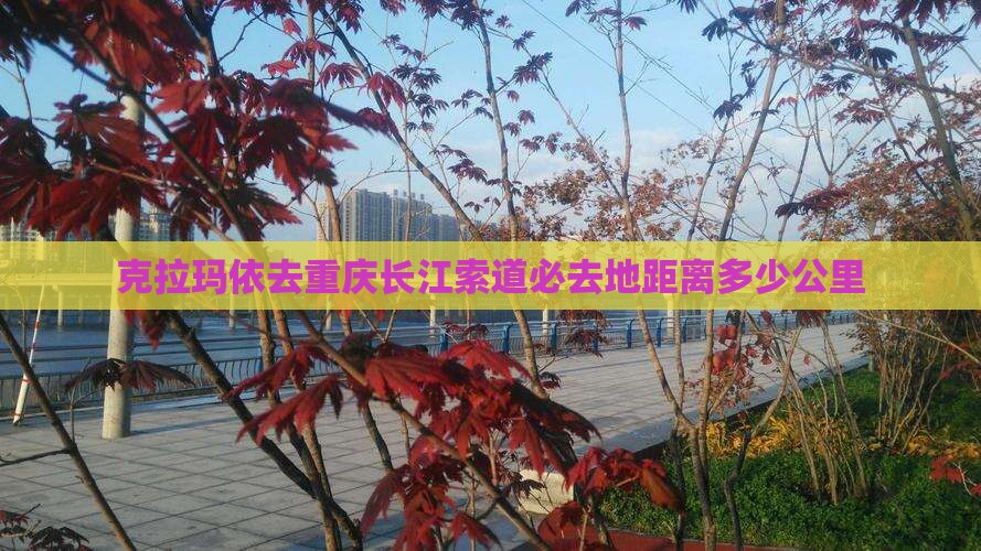 克拉玛依去重庆长江索道必去地距离多少公里