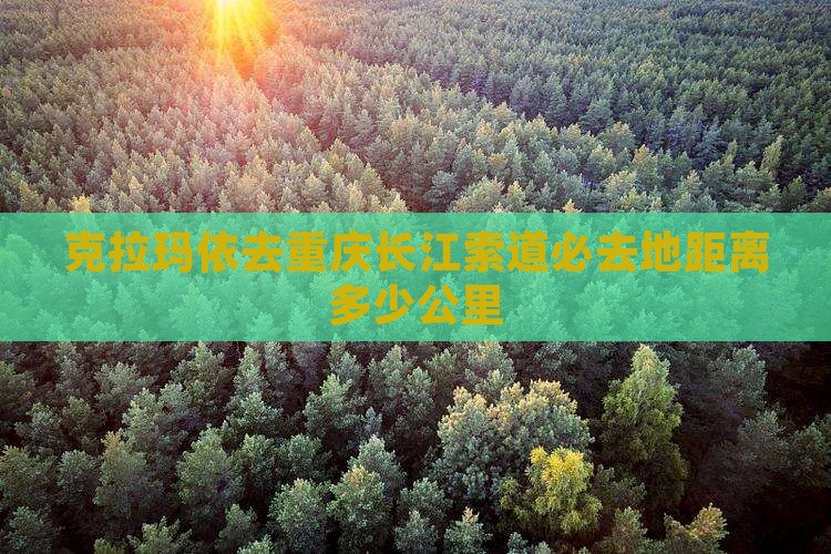 克拉玛依去重庆长江索道必去地距离多少公里