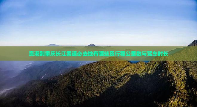 贵港到重庆长江索道必去地有哪些及行程公里数与驾车时长