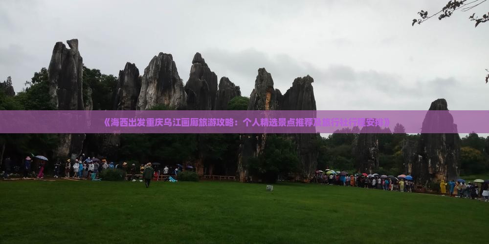 《海西出发重庆乌江画廊旅游攻略：个人精选景点推荐及旅行社行程安排》