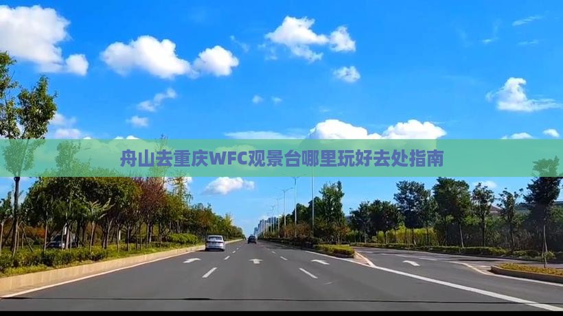 舟山去重庆WFC观景台哪里玩好去处指南
