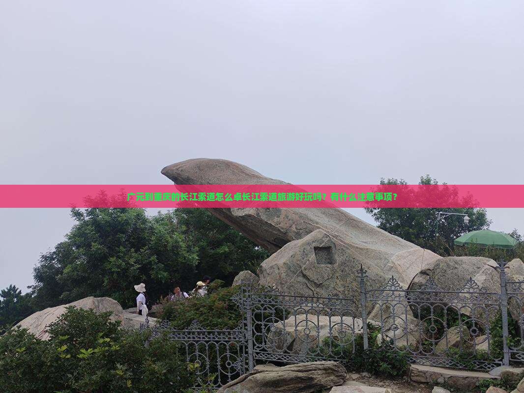 广元到重庆的长江索道怎么卓长江索道旅游好玩吗？有什么注意事项？