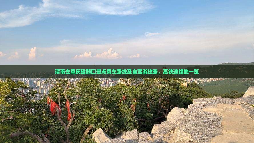 渭南去重庆磁器口景点乘车路线及自驾游攻略，高铁途经地一览