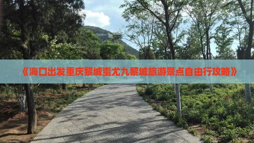 《海口出发重庆黎城蚩尤九黎城旅游景点自由行攻略》