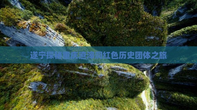 遂宁探秘重庆渣滓洞红色历史团体之旅
