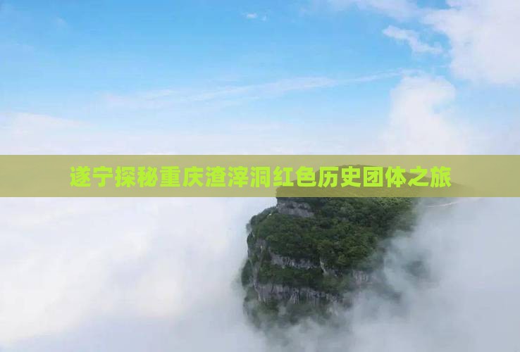 遂宁探秘重庆渣滓洞红色历史团体之旅
