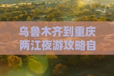 乌鲁木齐到重庆两江夜游攻略自驾游路线