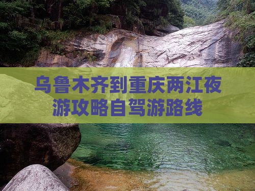 乌鲁木齐到重庆两江夜游攻略自驾游路线