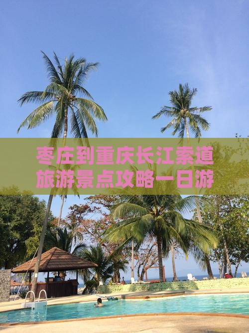 枣庄到重庆长江索道旅游景点攻略一日游